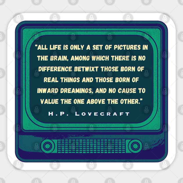 H.P. Lovecraft quote: “All life is only a set of pictures in the brain, among which there is no difference betwixt those born of real things and those born of inward dreamings, and no cause to value the one above the other.” Sticker by artbleed